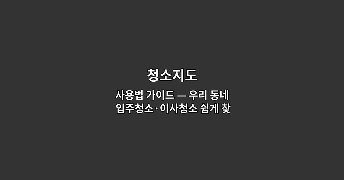 청소지도 사용법 가이드 — 우리 동네 입주청소·이사청소 쉽게 찾는 방법