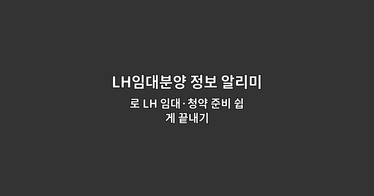 LH임대분양 정보 알리미로 LH 임대·청약 준비 쉽게 끝내기